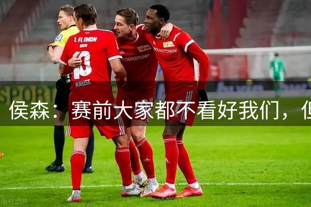 侯森：赛前大家都不看好我们，但我们竭尽全力对得起客场的球迷